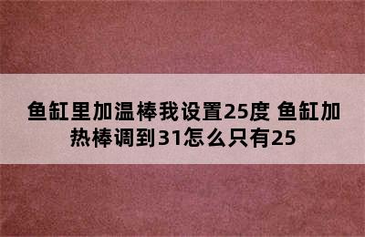 鱼缸里加温棒我设置25度 鱼缸加热棒调到31怎么只有25